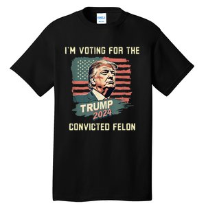 IM Voting For The Convicted Felon Funny Donald Trump Tall T-Shirt