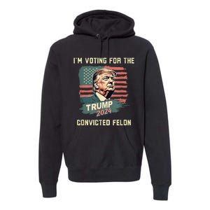 IM Voting For The Convicted Felon Funny Donald Trump Premium Hoodie