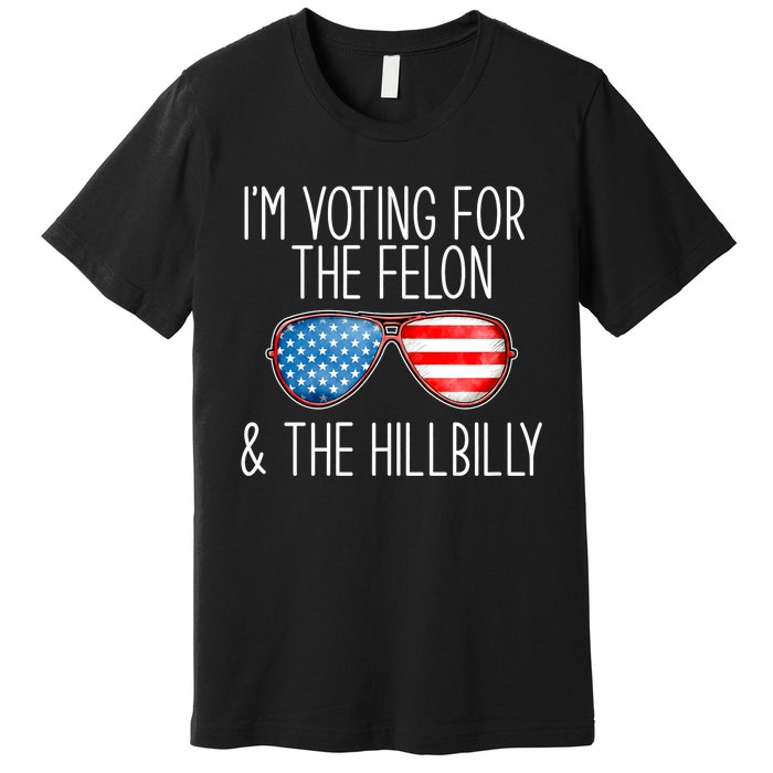 IM Voting For The Felon & The Hillbilly 2024 Pro Trump Meme Premium T-Shirt