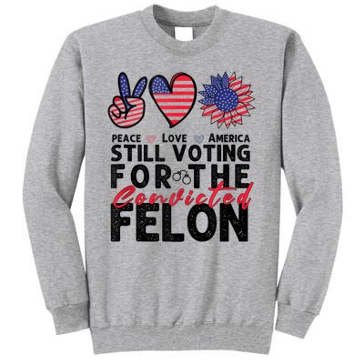 IM Voting For The Convicted Felon Peace Love America 2024 Tall Sweatshirt