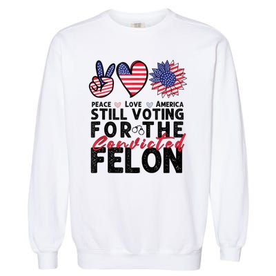 IM Voting For The Convicted Felon Peace Love America 2024 Garment-Dyed Sweatshirt