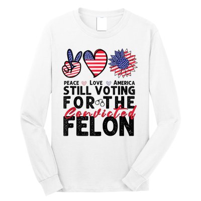 IM Voting For The Convicted Felon Peace Love America 2024 Long Sleeve Shirt