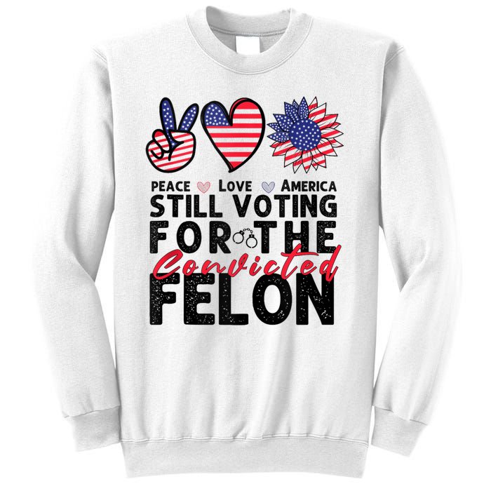 IM Voting For The Convicted Felon Peace Love America 2024 Sweatshirt