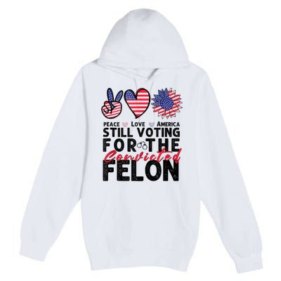 IM Voting For The Convicted Felon Peace Love America 2024 Premium Pullover Hoodie