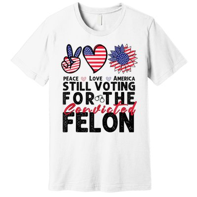 IM Voting For The Convicted Felon Peace Love America 2024 Premium T-Shirt