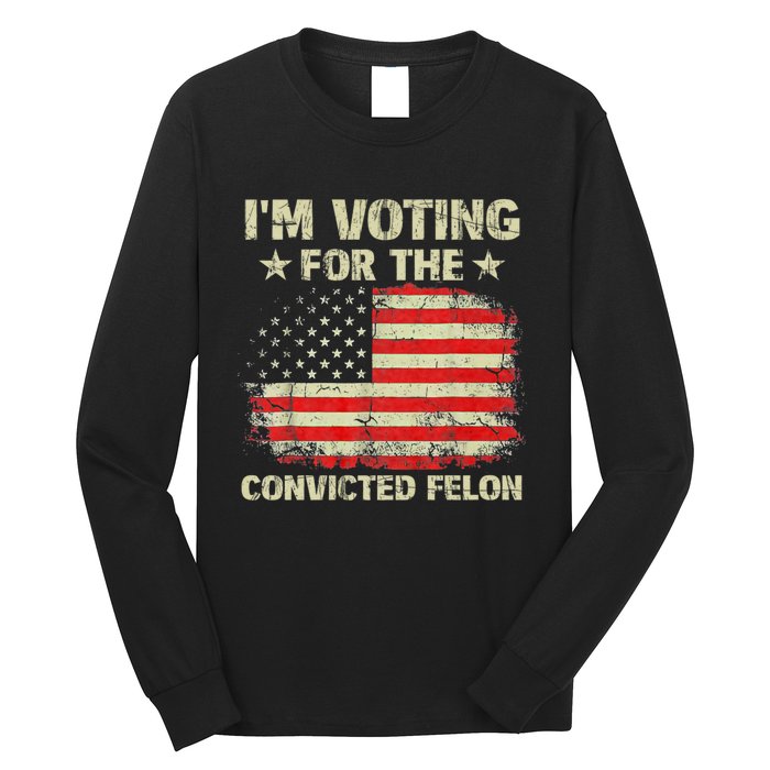 IM Voting For The Convicted Felon Us Flag Trump 2024 Long Sleeve Shirt