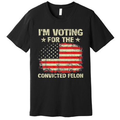 IM Voting For The Convicted Felon Us Flag Trump 2024 Premium T-Shirt