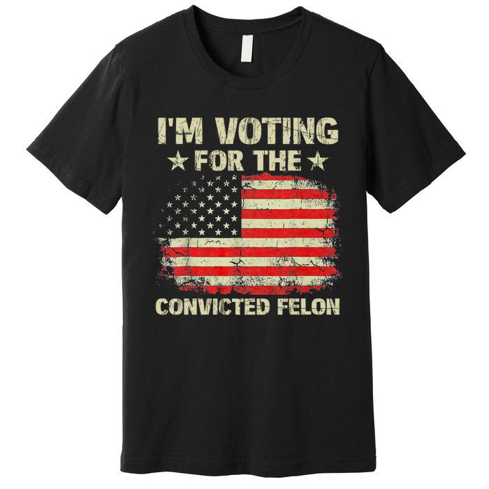 IM Voting For The Convicted Felon Us Flag Trump 2024 Premium T-Shirt