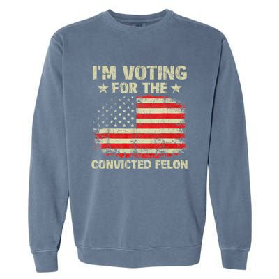 IM Voting For The Convicted Felon Us Flag Trump 2024 Garment-Dyed Sweatshirt