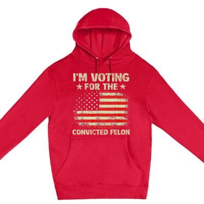 IM Voting For The Convicted Felon Us Flag Trump 2024 Premium Pullover Hoodie