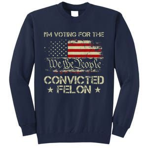 IM Voting For The Convicted Felon Funny 2024 Tall Sweatshirt