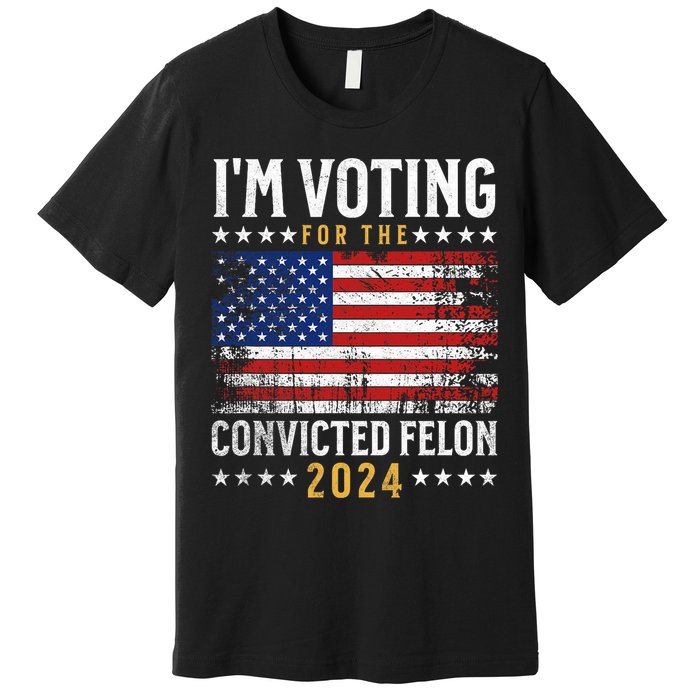 Im Voting Felon 2024 Voting For Felon Convicted Felon Premium T-Shirt