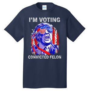 IM Voting For The Convicted Felon Funny Pro 2024 Tall T-Shirt