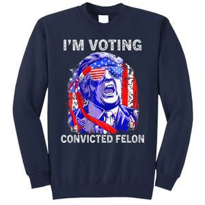 IM Voting For The Convicted Felon Funny Pro 2024 Tall Sweatshirt