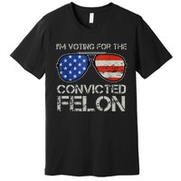 Im Voting For The Convicted Fellon 2024 Us Flag Pro Trump Premium T-Shirt