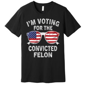 IM Voting For The Convicted Felon Funny Pro 2024 Premium T-Shirt