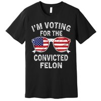 IM Voting For The Convicted Felon Funny Pro 2024 Premium T-Shirt