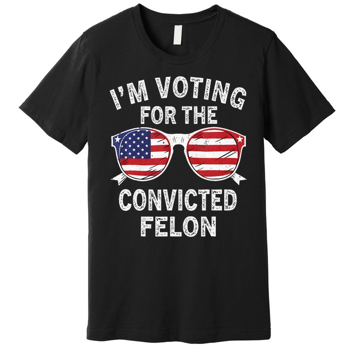 IM Voting For The Convicted Felon Funny Pro 2024 Premium T-Shirt