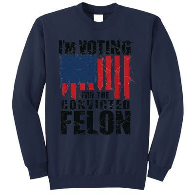 IM Voting For The Convicted Felon Funny Pro Trump 2024 Tall Sweatshirt