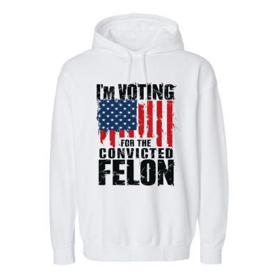 IM Voting For The Convicted Felon Funny Pro Trump 2024 Garment-Dyed Fleece Hoodie