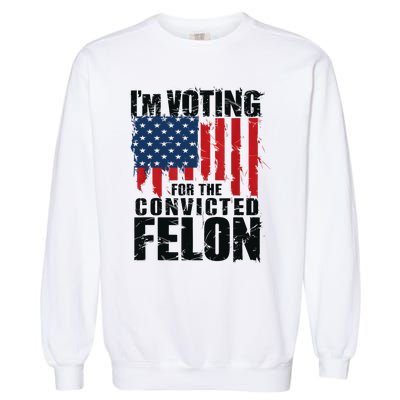 IM Voting For The Convicted Felon Funny Pro Trump 2024 Garment-Dyed Sweatshirt