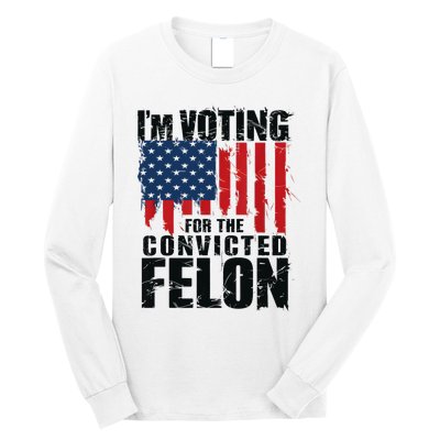 IM Voting For The Convicted Felon Funny Pro Trump 2024 Long Sleeve Shirt