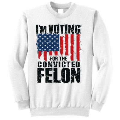 IM Voting For The Convicted Felon Funny Pro Trump 2024 Sweatshirt