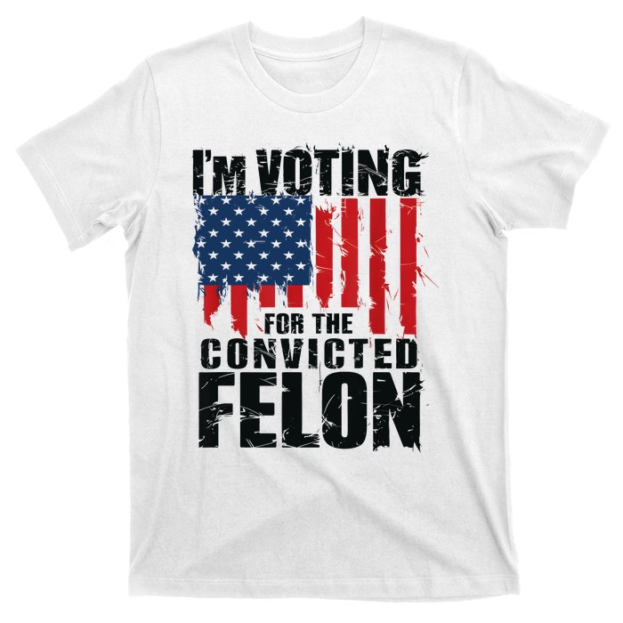 IM Voting For The Convicted Felon Funny Pro Trump 2024 T-Shirt