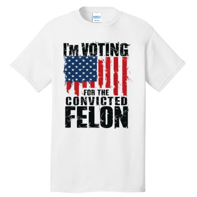 IM Voting For The Convicted Felon Funny Pro Trump 2024 Tall T-Shirt