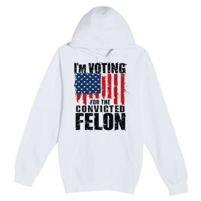 IM Voting For The Convicted Felon Funny Pro Trump 2024 Premium Pullover Hoodie