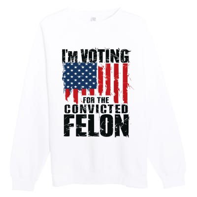 IM Voting For The Convicted Felon Funny Pro Trump 2024 Premium Crewneck Sweatshirt