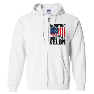 IM Voting For The Convicted Felon Funny Pro Trump 2024 Full Zip Hoodie