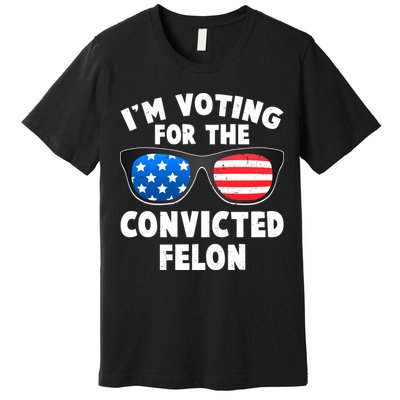 Im Voting For The Convicted Felon Trump Premium T-Shirt