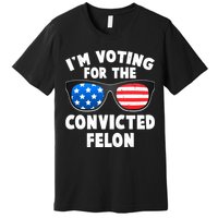 Im Voting For The Convicted Felon Trump Premium T-Shirt