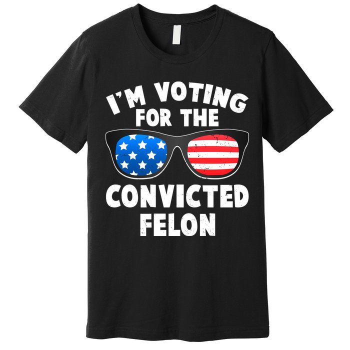Im Voting For The Convicted Felon Trump Premium T-Shirt