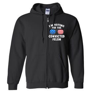 Im Voting For The Convicted Felon Trump Full Zip Hoodie