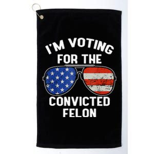 Im Voting For The Convicted Fellon 2024 Us Flag Pro Trump Platinum Collection Golf Towel