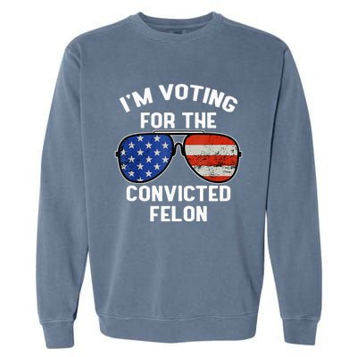 Im Voting For The Convicted Fellon 2024 Us Flag Pro Trump Garment-Dyed Sweatshirt