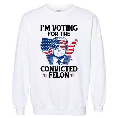 IM Voting For The Convicted Felon Funny Pro Trump 2024 Garment-Dyed Sweatshirt