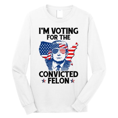 IM Voting For The Convicted Felon Funny Pro Trump 2024 Long Sleeve Shirt