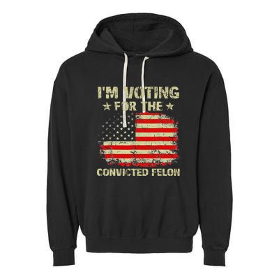 IM Voting For The Convicted Felon Us Flag Trump 2024 Garment-Dyed Fleece Hoodie