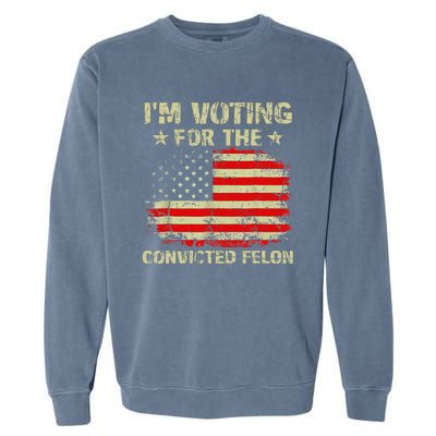 IM Voting For The Convicted Felon Us Flag Trump 2024 Garment-Dyed Sweatshirt