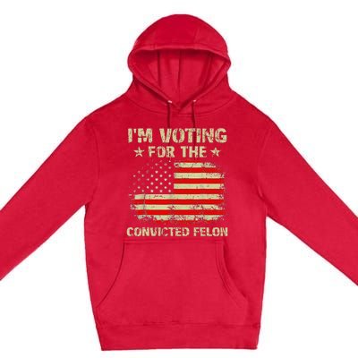 IM Voting For The Convicted Felon Us Flag Trump 2024 Premium Pullover Hoodie