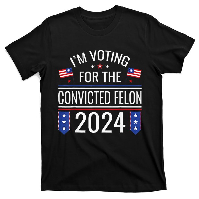 IM Voting For The Convicted Fellon 2024 Us Flag Pro Trump T-Shirt