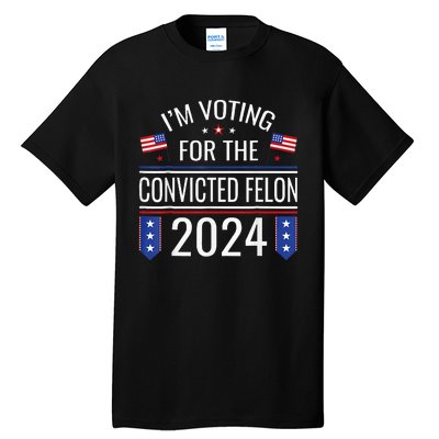 IM Voting For The Convicted Fellon 2024 Us Flag Pro Trump Tall T-Shirt