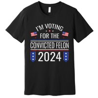 IM Voting For The Convicted Fellon 2024 Us Flag Pro Trump Premium T-Shirt