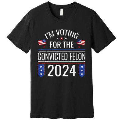 IM Voting For The Convicted Fellon 2024 Us Flag Pro Trump Premium T-Shirt