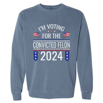 IM Voting For The Convicted Fellon 2024 Us Flag Protrump Garment-Dyed Sweatshirt