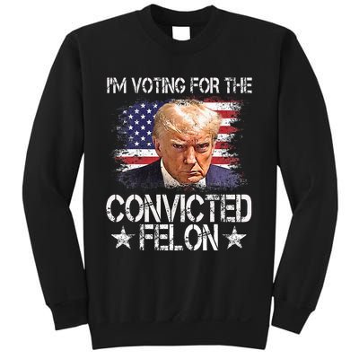 IM Voting For The Convicted Felon Trump 2024 My President Sweatshirt