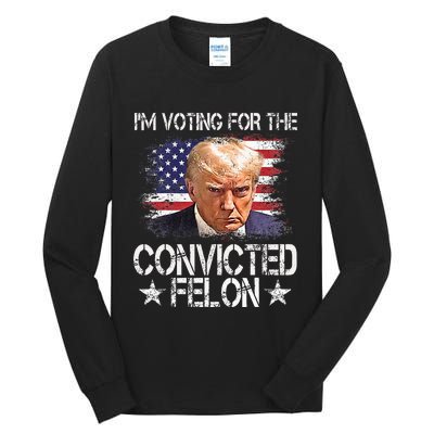 IM Voting For The Convicted Felon Trump 2024 My President Tall Long Sleeve T-Shirt